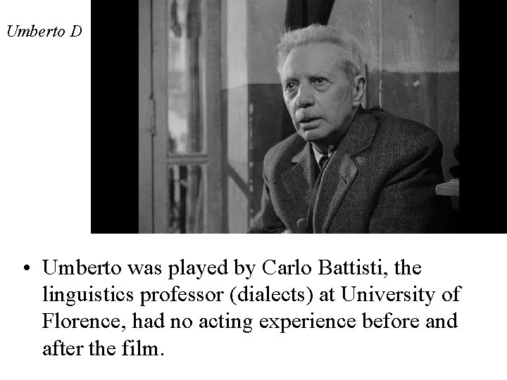 Umberto D • Umberto was played by Carlo Battisti, the linguistics professor (dialects) at