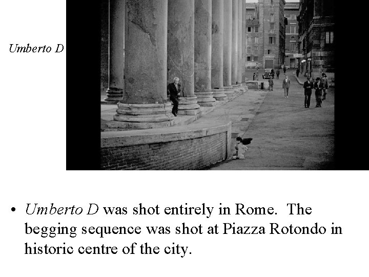 Umberto D • Umberto D was shot entirely in Rome. The begging sequence was