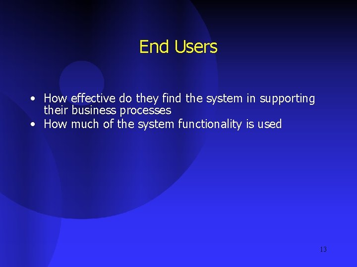 End Users • How effective do they find the system in supporting their business