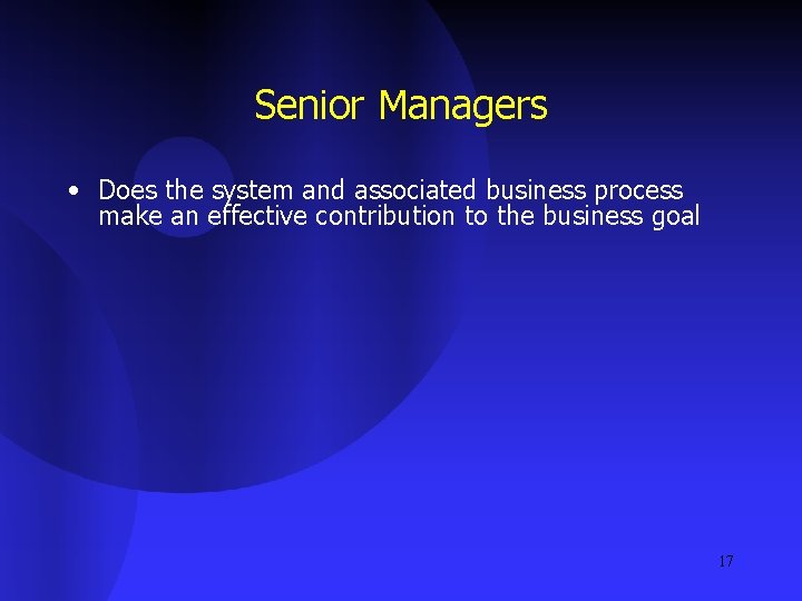 Senior Managers • Does the system and associated business process make an effective contribution
