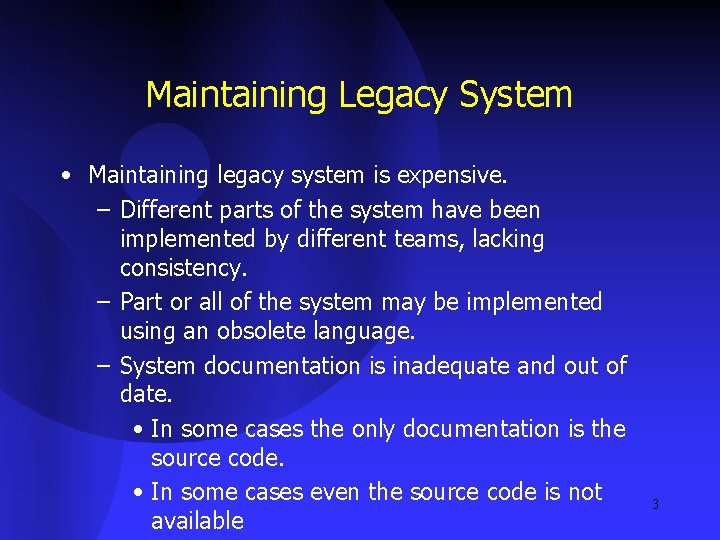 Maintaining Legacy System • Maintaining legacy system is expensive. – Different parts of the