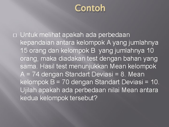 Contoh � Untuk melihat apakah ada perbedaan kepandaian antara kelompok A yang jumlahnya 15