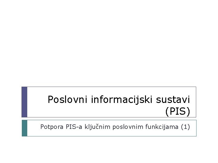 Poslovni informacijski sustavi (PIS) Potpora PIS-a ključnim poslovnim funkcijama (1) 