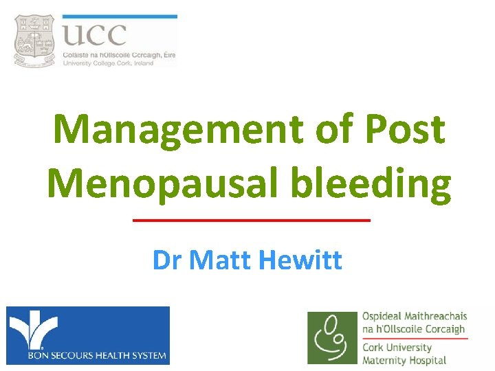 Management of Post Menopausal bleeding Dr Matt Hewitt 