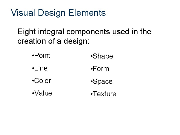 Visual Design Elements Eight integral components used in the creation of a design: •