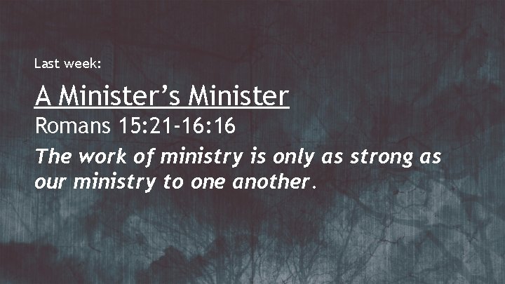Last week: A Minister’s Minister Romans 15: 21 -16: 16 The work of ministry