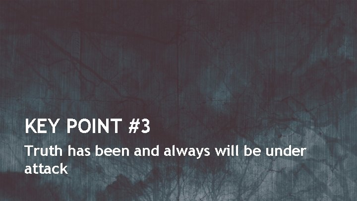 KEY POINT #3 Truth has been and always will be under attack 