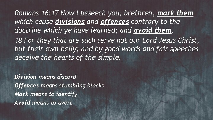 Romans 16: 17 Now I beseech you, brethren, mark them which cause divisions and