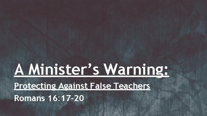 A Minister’s Warning: Protecting Against False Teachers Romans 16: 17 -20 