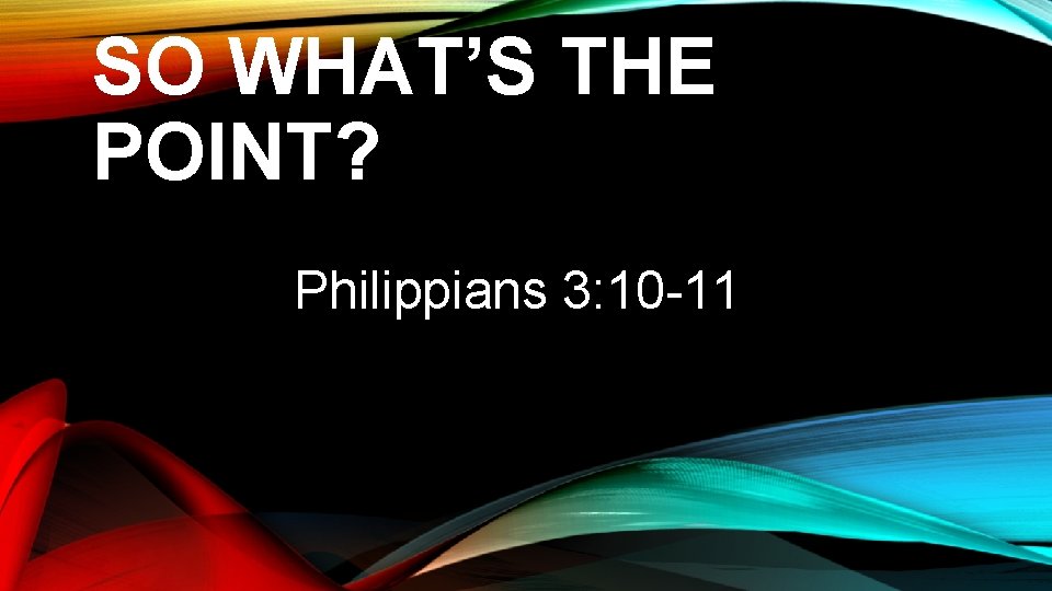 SO WHAT’S THE POINT? Philippians 3: 10 -11 