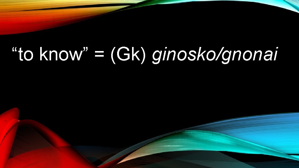 “to know” = (Gk) ginosko/gnonai 