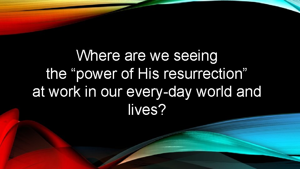 Where are we seeing the “power of His resurrection” at work in our every-day