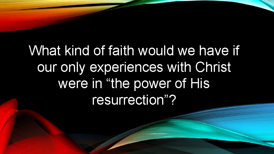 What kind of faith would we have if our only experiences with Christ were