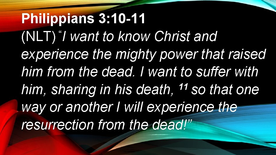 Philippians 3: 10 -11 (NLT) “I want to know Christ and experience the mighty