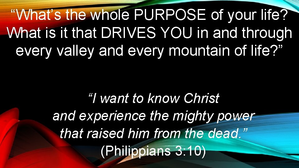 “What’s the whole PURPOSE of your life? What is it that DRIVES YOU in