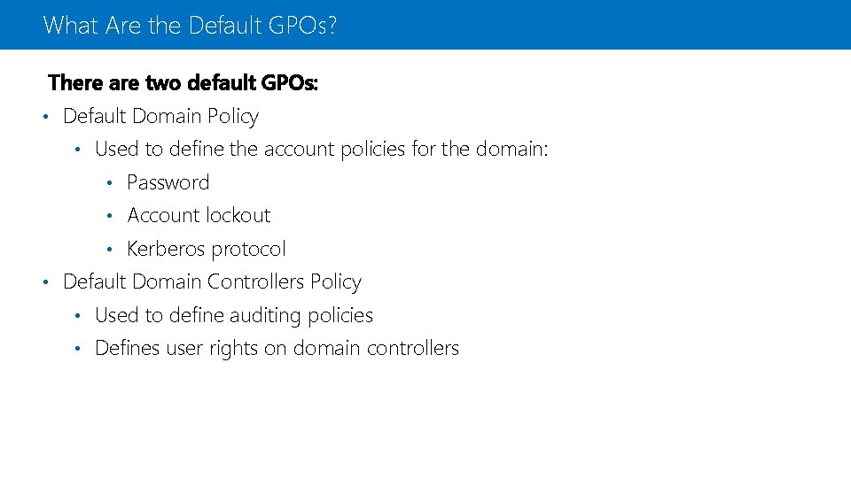 What Are the Default GPOs? There are two default GPOs: • Default Domain Policy