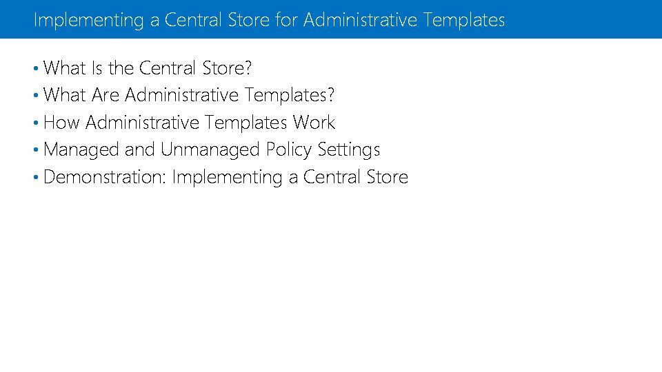 Implementing a Central Store for Administrative Templates • What Is the Central Store? •
