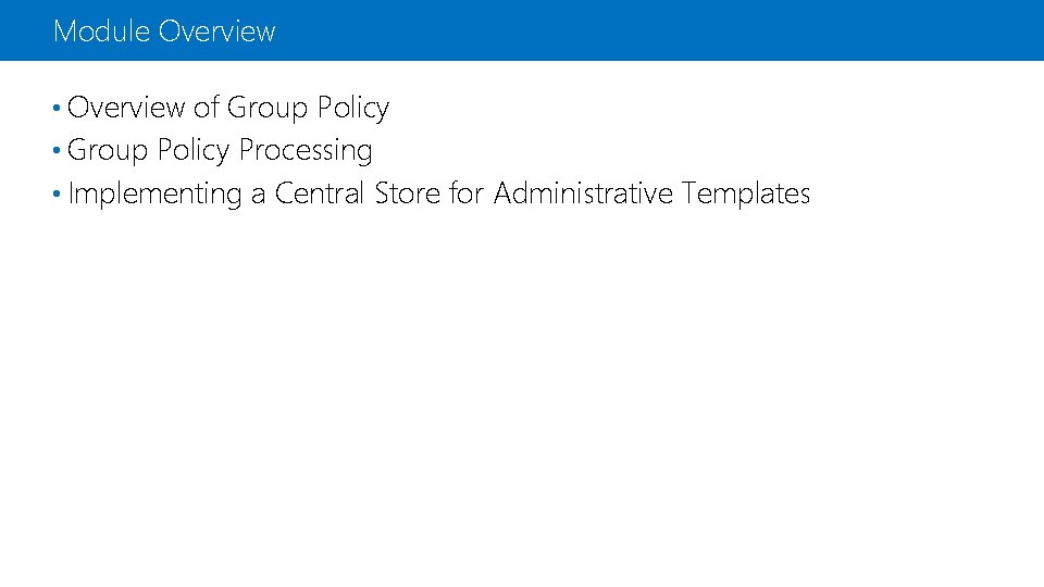 Module Overview • Overview of Group Policy • Group Policy Processing • Implementing a