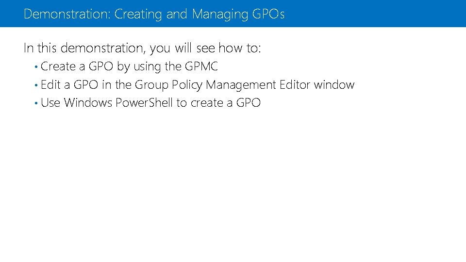 Demonstration: Creating and Managing GPOs In this demonstration, you will see how to: •