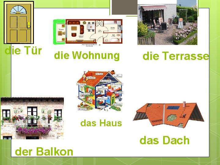 die Tür die Wohnung die Terrasse das Haus der Balkon das Dach 