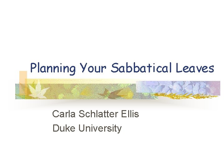 Planning Your Sabbatical Leaves Carla Schlatter Ellis Duke University 