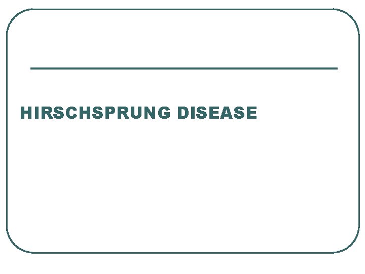 HIRSCHSPRUNG DISEASE 