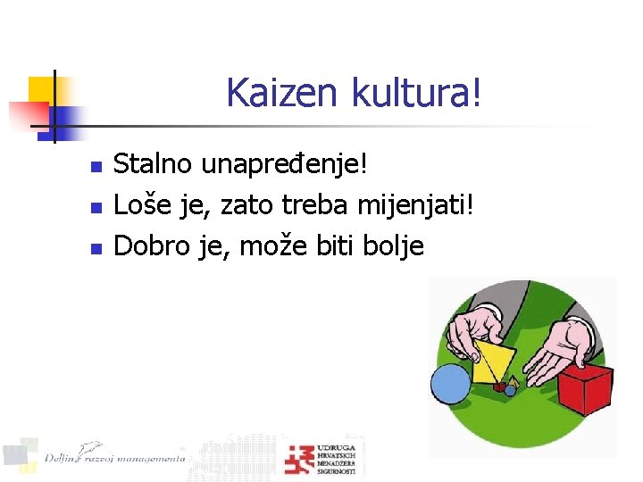 Kaizen kultura! n n n Stalno unapređenje! Loše je, zato treba mijenjati! Dobro je,