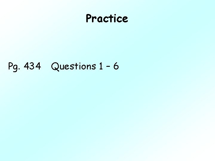 Practice Pg. 434 Questions 1 – 6 