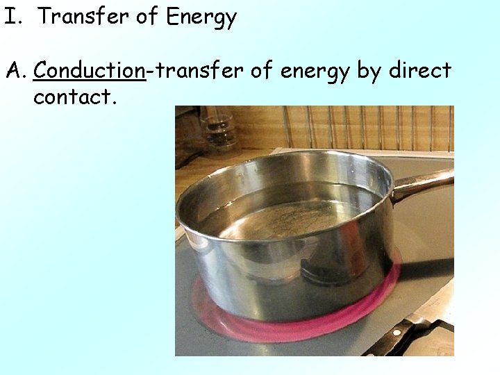 I. Transfer of Energy A. Conduction-transfer of energy by direct contact. 