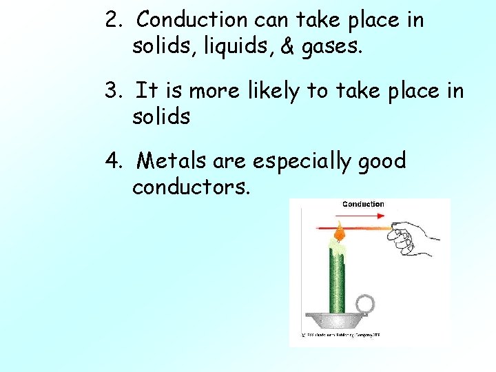 2. Conduction can take place in solids, liquids, & gases. 3. It is more
