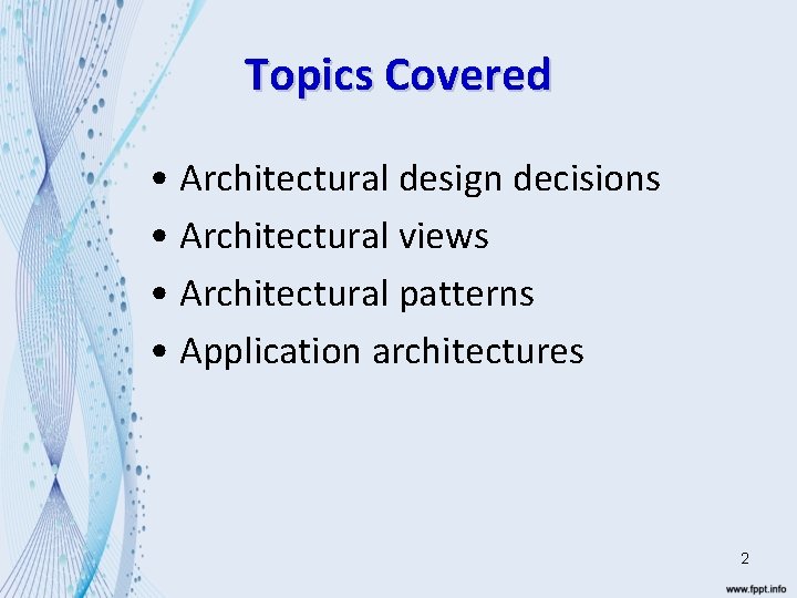 Topics Covered • Architectural design decisions • Architectural views • Architectural patterns • Application