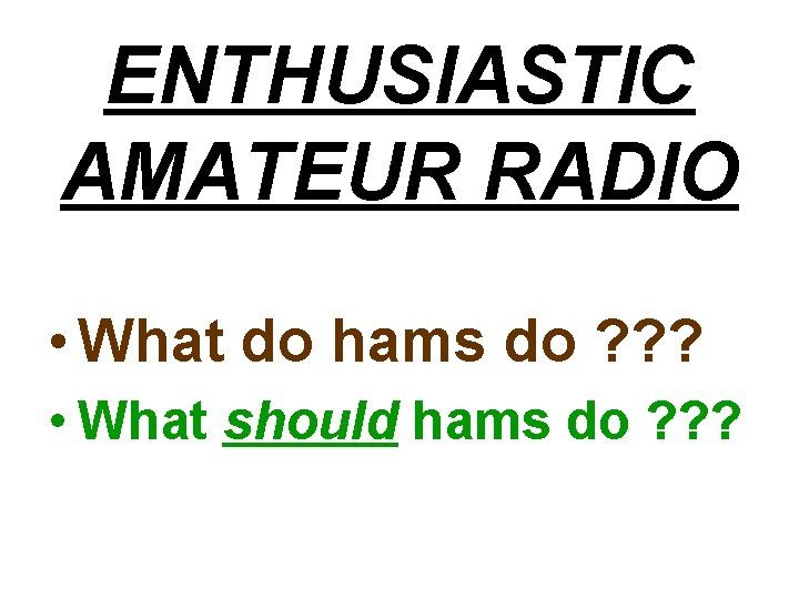 ENTHUSIASTIC AMATEUR RADIO • What do hams do ? ? ? • What should