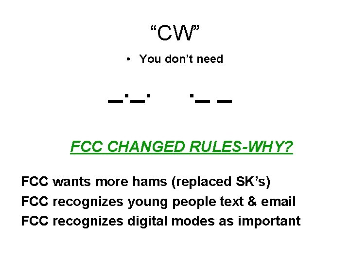 “CW” • You don’t need _. _. . _ _ FCC CHANGED RULES-WHY? FCC