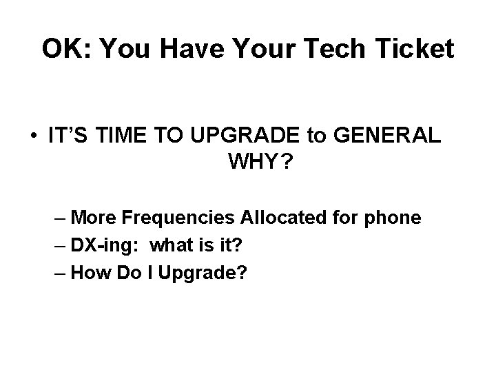 OK: You Have Your Tech Ticket • IT’S TIME TO UPGRADE to GENERAL WHY?