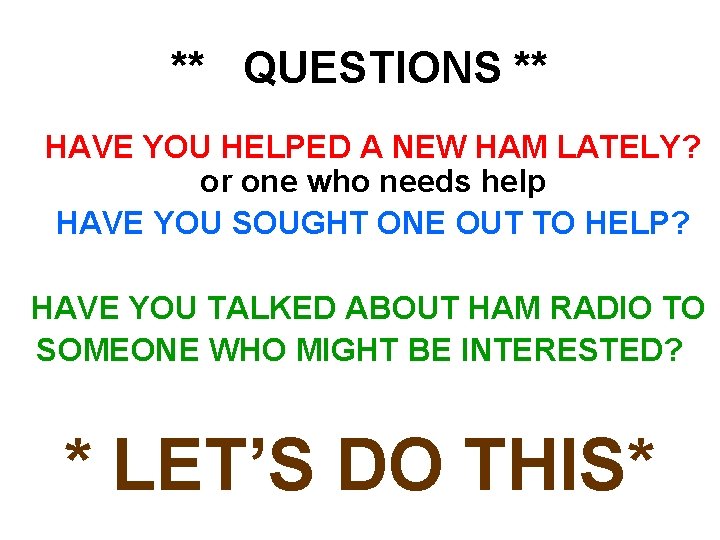 ** QUESTIONS ** HAVE YOU HELPED A NEW HAM LATELY? or one who needs