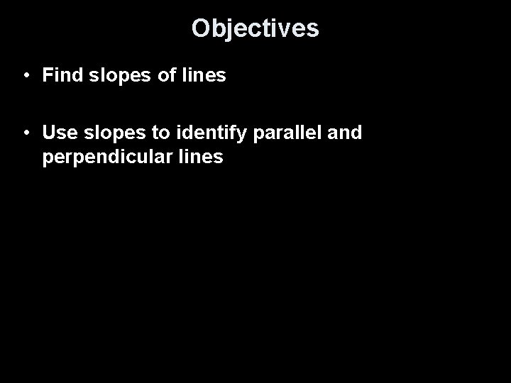 Objectives • Find slopes of lines • Use slopes to identify parallel and perpendicular