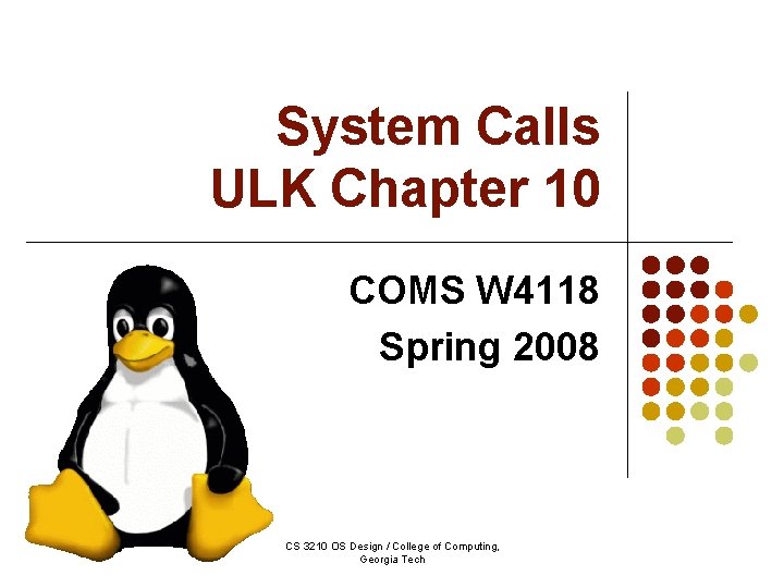 System Calls ULK Chapter 10 COMS W 4118 Spring 2008 CS 3210 OS Design System Calls ULK Chapter 10 COMS W 4118 Spring 2008 CS 3210 OS Design
