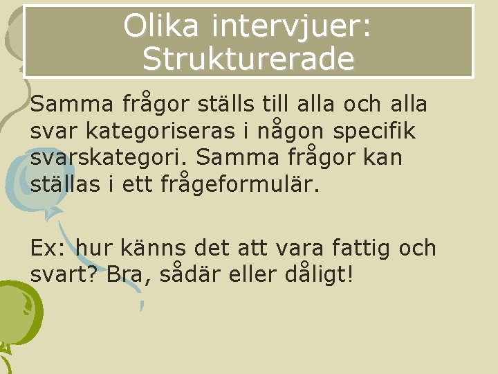 Olika intervjuer: Strukturerade Samma frågor ställs till alla och alla svar kategoriseras i någon