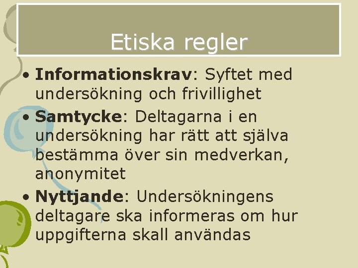 Etiska regler • Informationskrav: Syftet med undersökning och frivillighet • Samtycke: Deltagarna i en