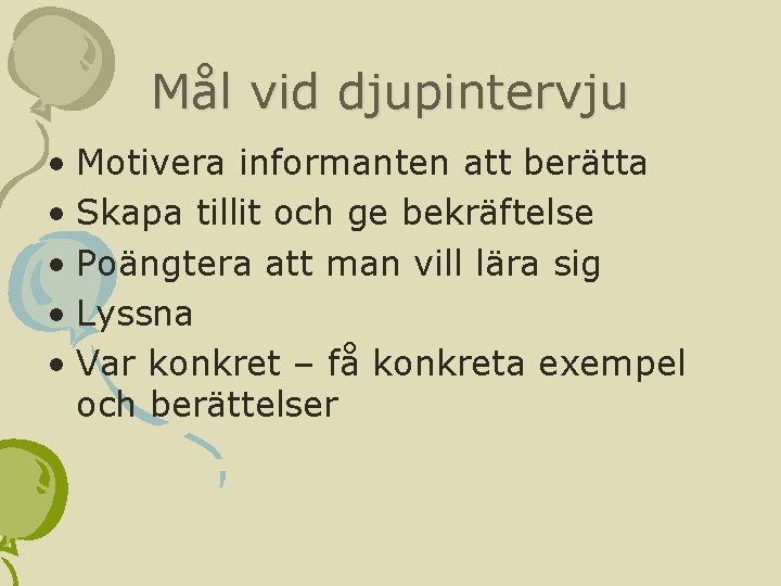 Mål vid djupintervju • Motivera informanten att berätta • Skapa tillit och ge bekräftelse