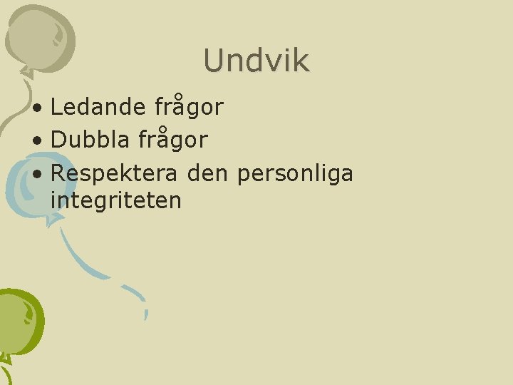 Undvik • Ledande frågor • Dubbla frågor • Respektera den personliga integriteten 