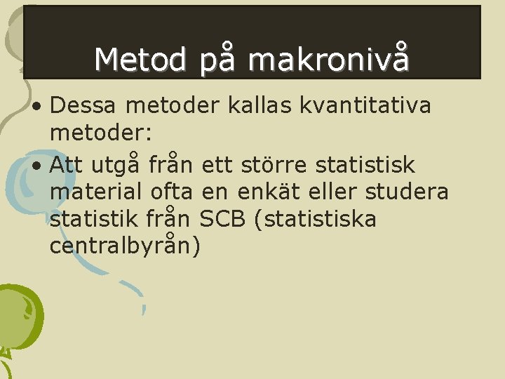 Metod på makronivå • Dessa metoder kallas kvantitativa metoder: • Att utgå från ett