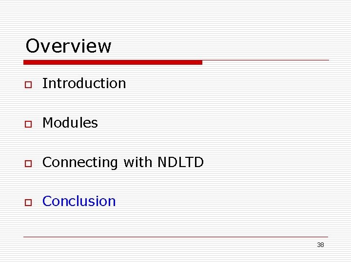 Overview o Introduction o Modules o Connecting with NDLTD o Conclusion 38 
