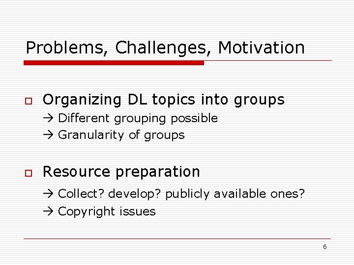 Problems, Challenges, Motivation o Organizing DL topics into groups Different grouping possible Granularity of