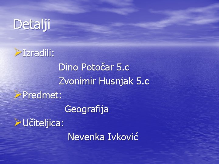 Detalji ØIzradili: Dino Potočar 5. c Zvonimir Husnjak 5. c ØPredmet: Geografija ØUčiteljica: Nevenka