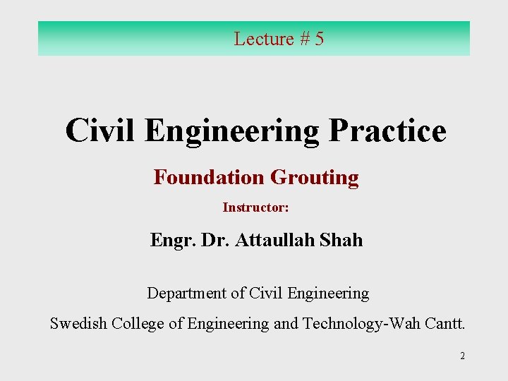 Lecture # 5 Civil Engineering Practice Foundation Grouting Instructor: Engr. Dr. Attaullah Shah Department