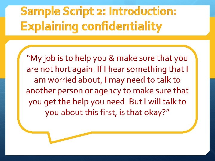 Sample Script 2: Introduction: Explaining confidentiality “My job is to help you & make