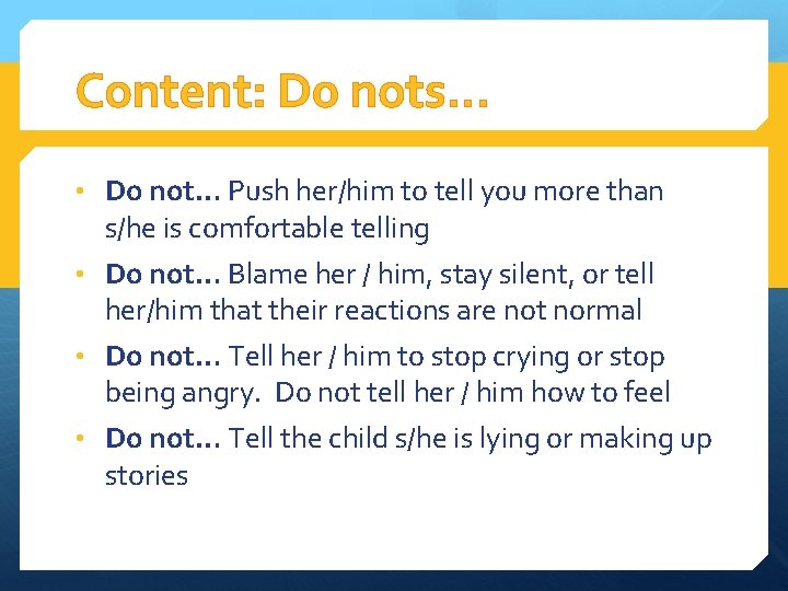 Content: Do nots… • Do not… Push her/him to tell you more than s/he