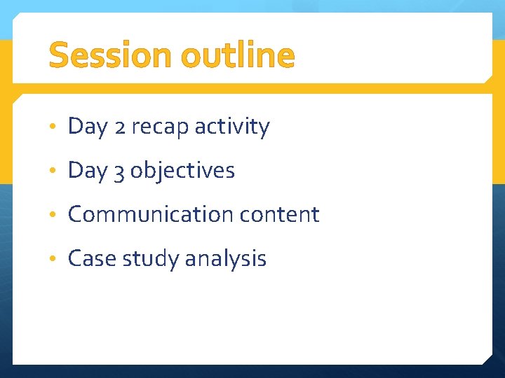 Session outline • Day 2 recap activity • Day 3 objectives • Communication content