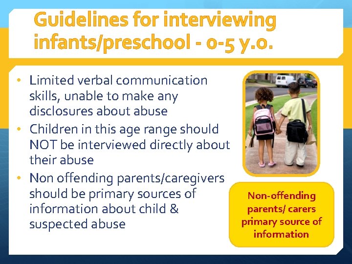 Guidelines for interviewing infants/preschool - 0 -5 y. o. • Limited verbal communication skills,